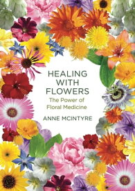 Healing with Flowers The Power of Floral Medicine【電子書籍】[ Anne McIntyre ]