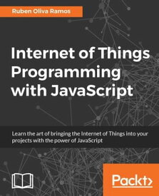 Internet of Things Programming with JavaScript Learn the art of bringing the Internet of Things into your projects with the power of JavaScript【電子書籍】[ Ruben Oliva Ramos ]