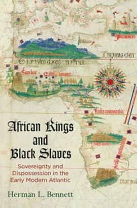 African Kings and Black Slaves Sovereignty and Dispossession in the Early Modern Atlantic
