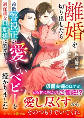 離婚を切り出したら冷徹警視正が過保護な旦那様に豹変し、愛しいベビーを授かりました 