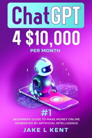 ChatGPT 4?$10,000 per Month #1 Beginners Guide to Make Money Online Generated by Artificial Intelligence【電子書籍】[ Jake L Kent ]