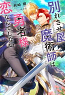別れさせ屋魔術師は勇者様と恋なんてしない 【電子限定おまけ付き＆イラスト収録】