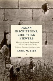 Pagan Inscriptions, Christian Viewers The Afterlives of Temples and Their Texts in the Late Antique Eastern Mediterranean【電子書籍】[ Anna M. Sitz ]