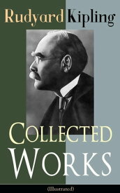 Collected Works of Rudyard Kipling (Illustrated) 5 Novels & 350+ Short Stories, Poetry, Historical Military Works and Autobiographical Writings from one of the most popular writers in England, known for The Jungle Book, Kim, The Man Who 【電子書籍】