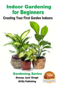 Indoor Gardening for Beginners: Creating Your First Garden Indoors【電子書籍】[ Dueep Jyot Singh ]
