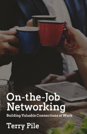 On-the-Job Networking: Building Valuable Connections at Work【電子書籍】[ Terry Pile ]