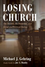Losing Church The Decline, the Pandemic, and Social and Political Storms【電子書籍】[ Michael J. Gehring ]