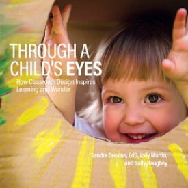 Through a Child's Eyes How Classroom Design Inspires Learning and Wonder【電子書籍】[ Sandra Duncan, EdD ]
