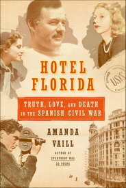 Hotel Florida Truth, Love, and Death in the Spanish Civil War【電子書籍】[ Amanda Vaill ]