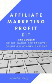 Affiliate Marketing Profit Kit Entdecken Sie die Macht der Passiven Online-Einkommen Systeme【電子書籍】[ Andre Sternberg ]