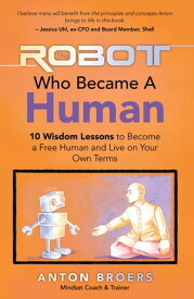 The Robot Who Became a Human 10 Wisdom Lessons to Become a Free Human and Live on Your Own Terms【電子書籍】[ Anton Broers ]