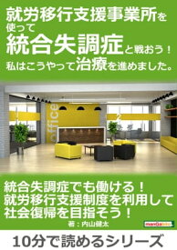 就労移行支援事業所を使って統合失調症と戦おう！私はこうやって治療を進めました。【電子書籍】[ 内山健太 ]