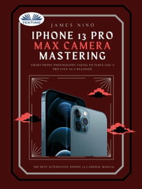 IPhone 13 Pro Max Camera Mastering Smart Phone Photography Taking Pictures Like A Pro Even As A Beginner【電子書籍】[ James Nino ]