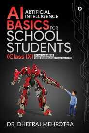 AI - Artificial Intelligence Basics For School Students (Class IX) As per the latest CBSE curriculum (Code No. 417)【電子書籍】[ Dr. Dheeraj Mehrotra ]