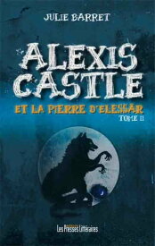 Alexis Castle et la pierre d’Eless?r Tome 2【電子書籍】[ Julie Barret ]