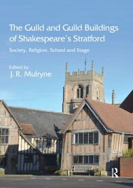 The Guild and Guild Buildings of Shakespeare's Stratford Society, Religion, School and Stage【電子書籍】