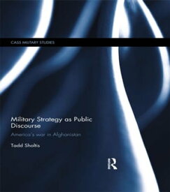 Military Strategy as Public Discourse America's war in Afghanistan【電子書籍】[ Tadd Sholtis ]