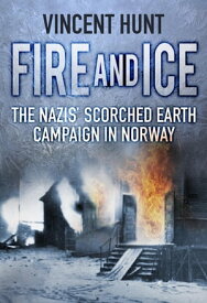 Fire and Ice The Nazis' Scorched Earth Campaign in Norway【電子書籍】[ Vincent Hunt ]