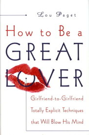 How to Be a Great Lover Girlfriend-to-Girlfriend Totally Explicit Techniques That Will Blow His Mind【電子書籍】[ Lou Paget ]
