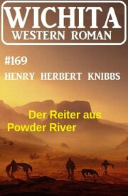 Der Reiter aus Powder River: Wichita Western Roman 169【電子書籍】[ Henry Herbert Knibbs ]