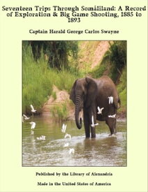 Seventeen Trips Through Som?liland: A Record of Exploration & Big Game Shooting, 1885 to 1893【電子書籍】[ Captain Harald George Carlos Swayne ]