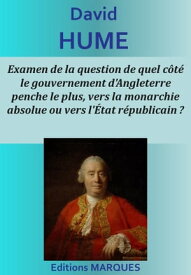 Examen de la question: de quel c?t? le gouvernement d'Angleterre penche le plus, vers la monarchie absolue ou vers l'?tat r?publicain ?【電子書籍】[ David Hume ]