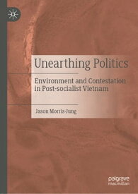 Unearthing Politics Environment and Contestation in Post-socialist Vietnam【電子書籍】[ Jason Morris-Jung ]