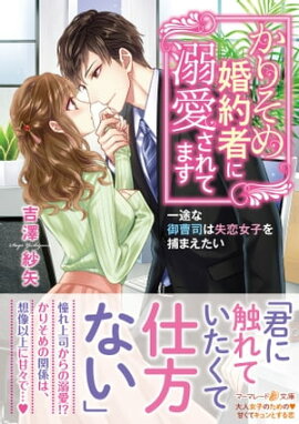かりそめ婚約者に溺愛されてます〜一途な御曹司は失恋女子を捕まえたい〜 