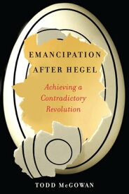 Emancipation After Hegel Achieving a Contradictory Revolution【電子書籍】[ Todd McGowan ]