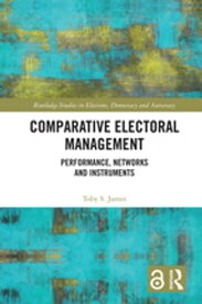 Comparative Electoral Management Performance, Networks and Instruments【電子書籍】[ Toby S. James ]