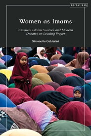 Women as Imams Classical Islamic Sources and Modern Debates on Leading Prayer【電子書籍】[ Simonetta Calderini ]