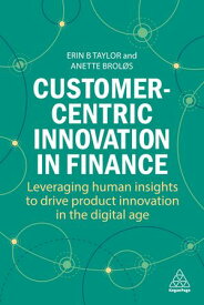 Customer-Centric Innovation in Finance Leveraging Human Insights to Drive Product Innovation in the Digital Age【電子書籍】[ Dr Erin B Taylor ]