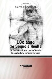 L’Odissea tra Sogno e Realt? La Donna Africana che ha Tessuto la sua Fortuna in Terra Europea【電子書籍】[ Laura Becucci ]