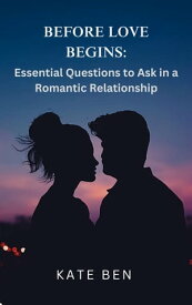 Before Love Begins: Essential Questions to ask Before a Romantic Relationship【電子書籍】[ Kate Ben ]