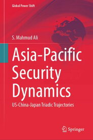 Asia-Pacific Security Dynamics US-China-Japan Triadic Trajectories【電子書籍】[ S. Mahmud Ali ]