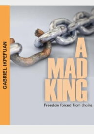 A Mad King Freedom forced from chain【電子書籍】[ Gabriel Ikpefuan ]