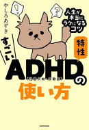 すごいADHD特性の使い方　人生が本当にラクになるコツ