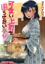 可愛い上司を困らせたい　7巻【電子書籍】[ タチバナロク ]