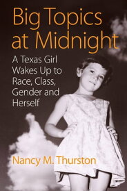 Big Topics at Midnight A Texas Girl Wakes Up to Race, Class, Gender and Herself【電子書籍】[ Nancy M. Thurston ]
