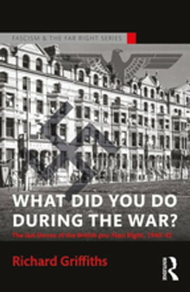 What Did You Do During the War? The Last Throes of the British Pro-Nazi Right, 1940-45