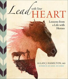 Lead with Your Heart . . . Lessons from a Life with Horses【電子書籍】[ Allan J. Hamilton ]
