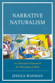 Narrative Naturalism An Alternative Framework for Philosophy of Mind【電子書籍】[ Jessica Wahman ]
