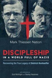 Discipleship in a World Full of Nazis Recovering the True Legacy of Dietrich Bonhoeffer【電子書籍】[ Mark Thiessen Nation ]