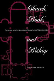 Church, Book, And Bishop Conflict And Authority In Early Latin Christianity【電子書籍】[ Peter Iver Kaufman ]