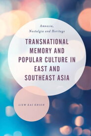 Transnational Memory and Popular Culture in East and Southeast Asia Amnesia, Nostalgia and Heritage【電子書籍】[ Liew Kai Khiun ]
