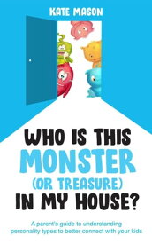 Who Is This Monster (or Treasure) in My House? A Parent’s Guide to Understanding Personality Types to Better Connect with Your Kids【電子書籍】[ Kate Mason ]