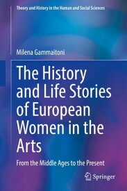 The History and Life Stories of European Women in the Arts From the Middle Ages to the Present【電子書籍】[ Milena Gammaitoni ]