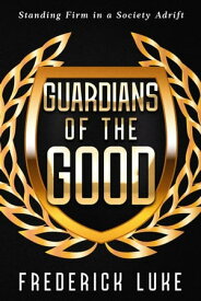 Guardians of the Good: Standing Firm in a Society Adrift【電子書籍】[ Frederick Luke ]