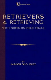 Retrievers And Retrieving - with Notes On Field Trials (A Vintage Dog Books Breed Classic - Labrador / Flat-Coated Retriever)【電子書籍】[ Major W.G. Eley ]