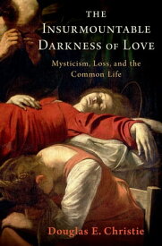 The Insurmountable Darkness of Love Mysticism, Loss, and the Common Life【電子書籍】[ Douglas E. Christie ]